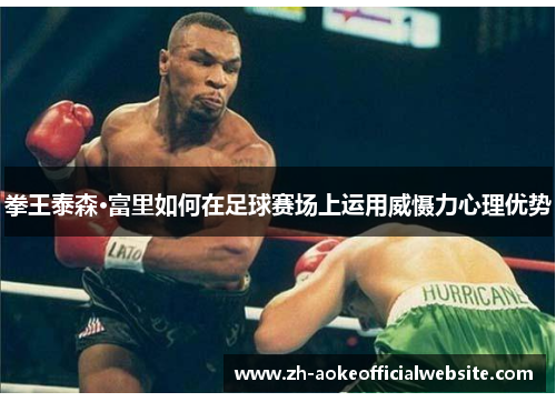 拳王泰森·富里如何在足球赛场上运用威慑力心理优势